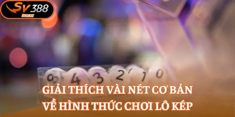 Giải thích vài nét cơ bản về hình thức chơi lô kép