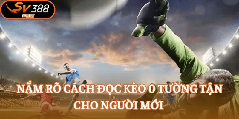 Nắm rõ cách đọc kèo 0 tường tận cho người mới