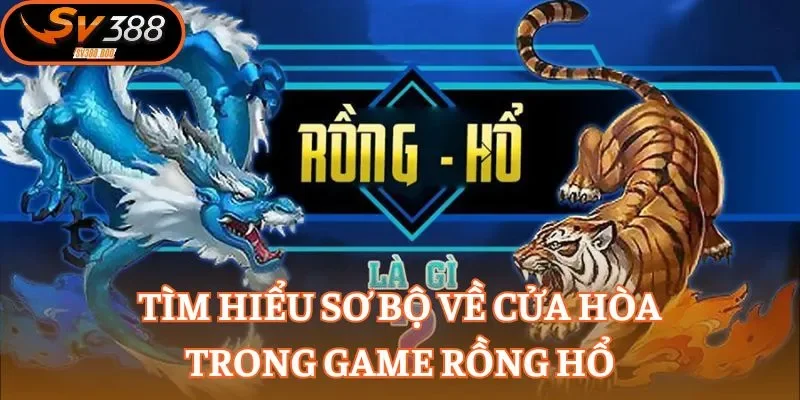 Tìm hiểu sơ bộ về cửa hòa trong game Rồng Hổ